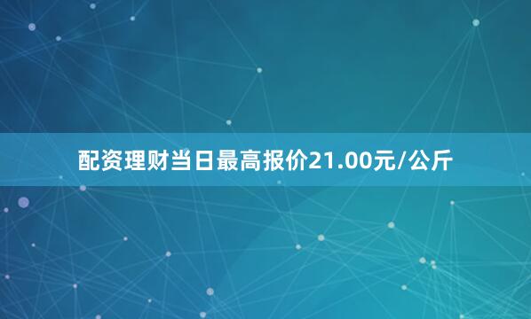 配资理财当日最高报价21.00元/公斤