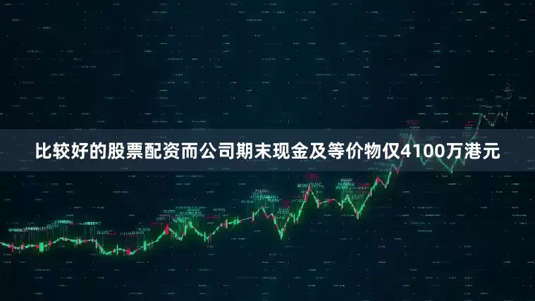 比较好的股票配资而公司期末现金及等价物仅4100万港元