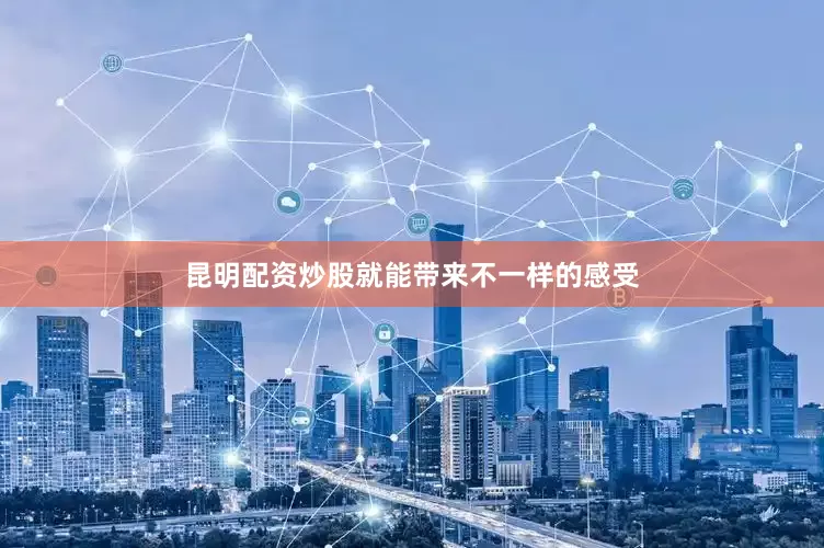 昆明配资炒股就能带来不一样的感受