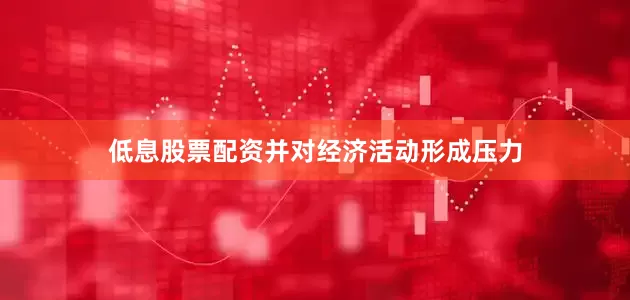 低息股票配资并对经济活动形成压力