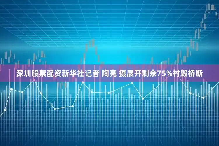 深圳股票配资新华社记者 陶亮 摄展开剩余75%村毁桥断