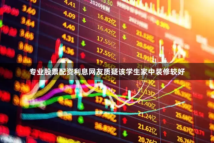 专业股票配资利息网友质疑该学生家中装修较好