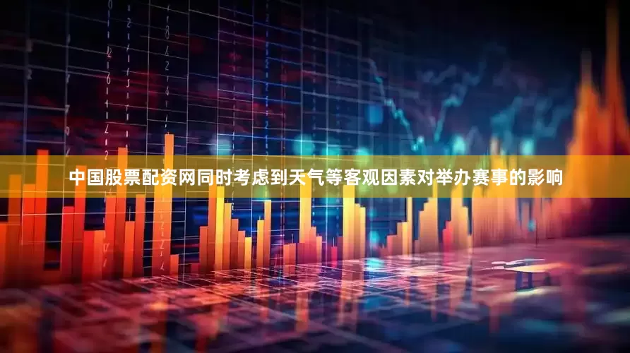 中国股票配资网同时考虑到天气等客观因素对举办赛事的影响