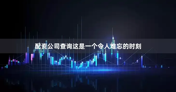 配资公司查询这是一个令人难忘的时刻