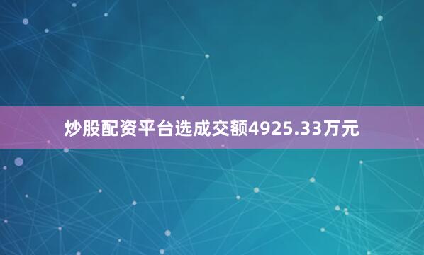 炒股配资平台选成交额4925.33万元