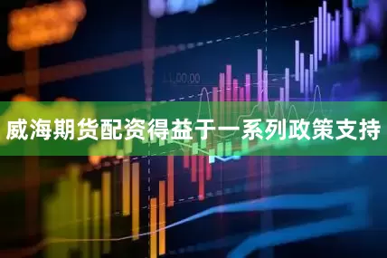 威海期货配资　　得益于一系列政策支持
