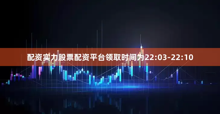 配资实力股票配资平台领取时间为22:03-22:10