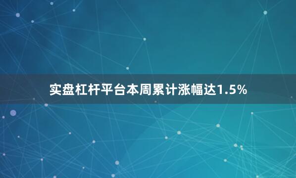 实盘杠杆平台本周累计涨幅达1.5%