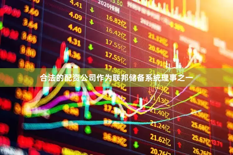 合法的配资公司作为联邦储备系统理事之一
