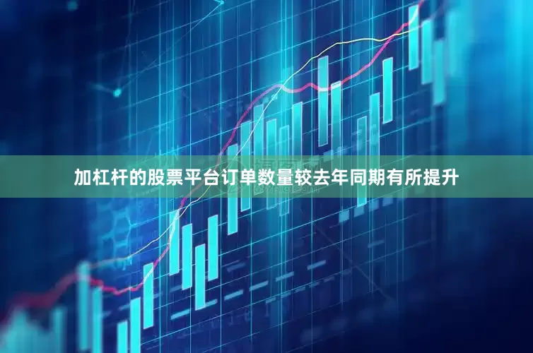 加杠杆的股票平台订单数量较去年同期有所提升