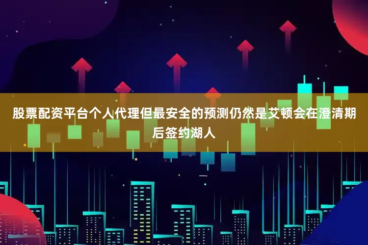 股票配资平台个人代理但最安全的预测仍然是艾顿会在澄清期后签约湖人