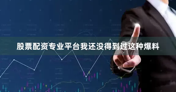 股票配资专业平台我还没得到过这种爆料