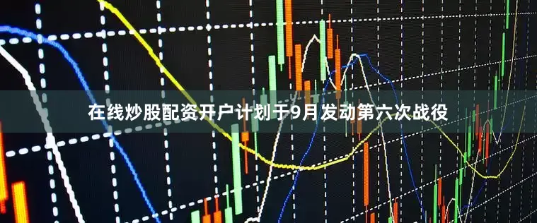 在线炒股配资开户计划于9月发动第六次战役
