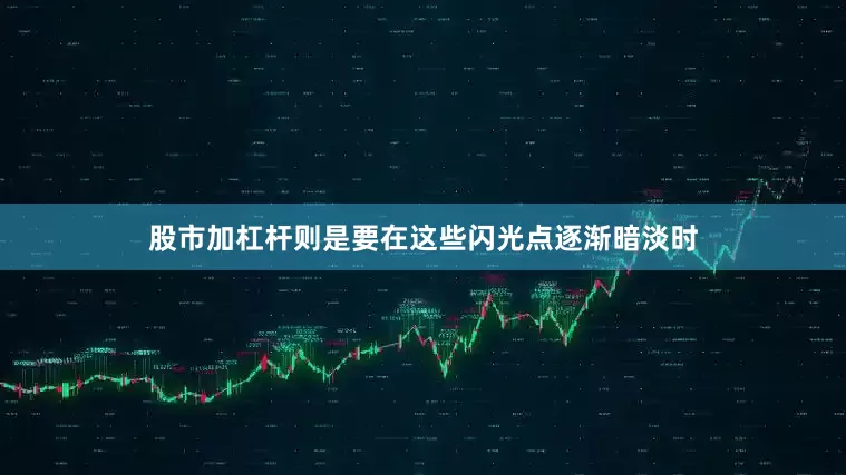 股市加杠杆则是要在这些闪光点逐渐暗淡时