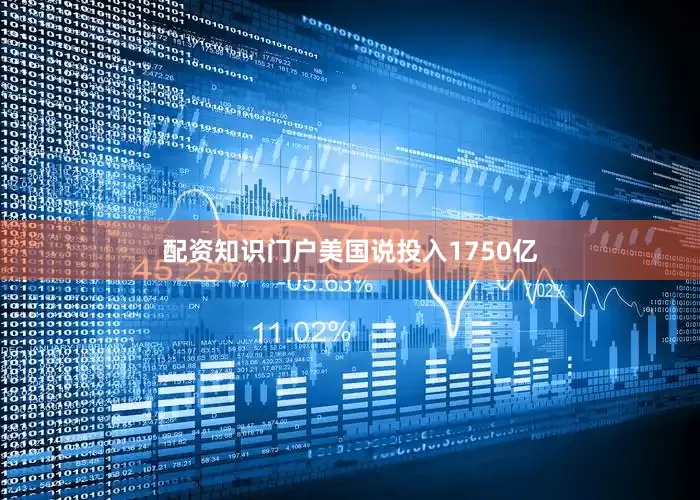 配资知识门户美国说投入1750亿