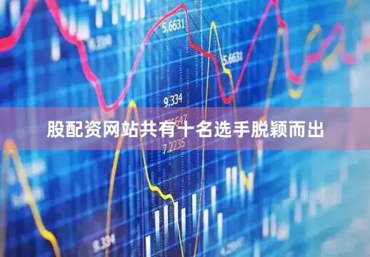 股配资网站共有十名选手脱颖而出