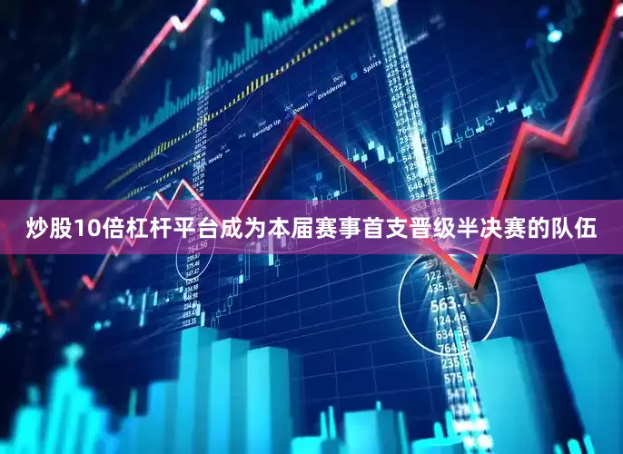 炒股10倍杠杆平台成为本届赛事首支晋级半决赛的队伍