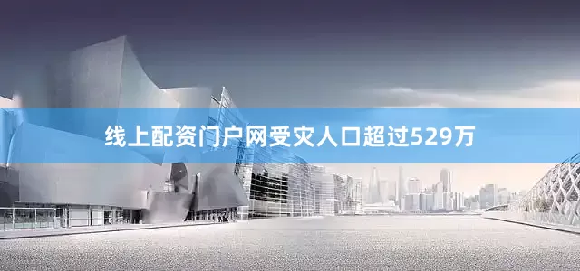 线上配资门户网受灾人口超过529万