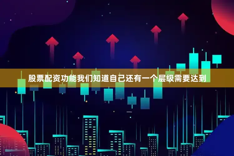 股票配资功能我们知道自己还有一个层级需要达到