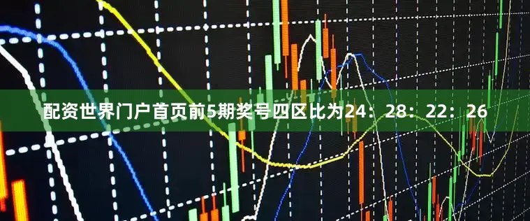 配资世界门户首页前5期奖号四区比为24：28：22：26