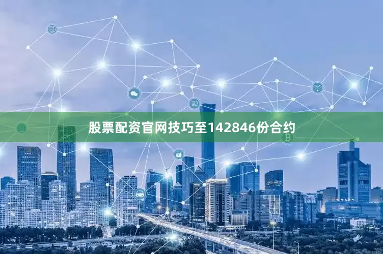 股票配资官网技巧至142846份合约