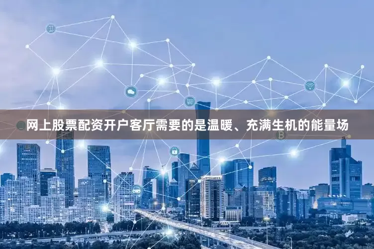 网上股票配资开户客厅需要的是温暖、充满生机的能量场