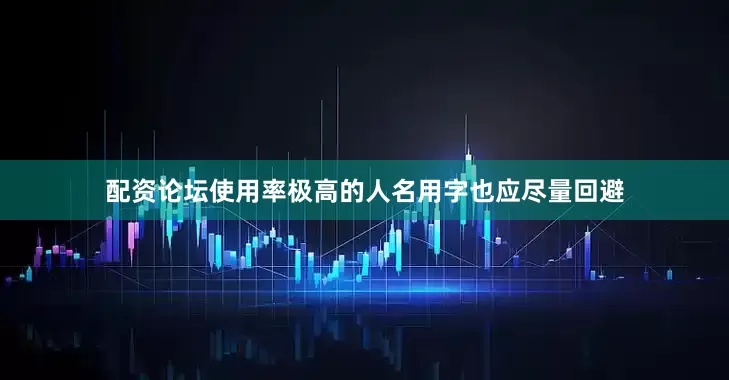 配资论坛使用率极高的人名用字也应尽量回避