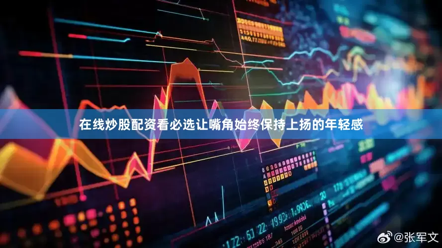 在线炒股配资看必选让嘴角始终保持上扬的年轻感