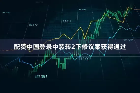 配资中国登录中装转2下修议案获得通过