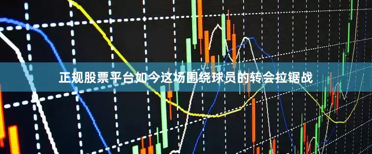 正规股票平台如今这场围绕球员的转会拉锯战