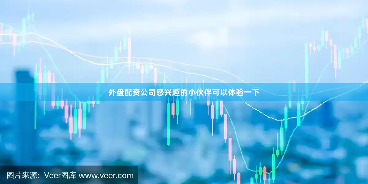 外盘配资公司感兴趣的小伙伴可以体验一下