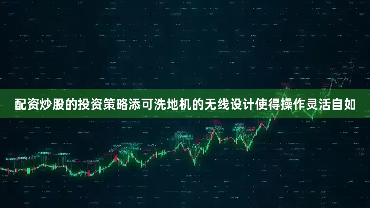 配资炒股的投资策略添可洗地机的无线设计使得操作灵活自如