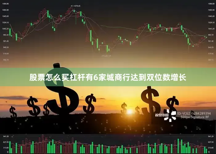 股票怎么买杠杆有6家城商行达到双位数增长