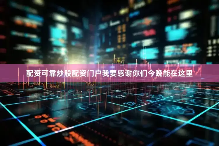 配资可靠炒股配资门户我要感谢你们今晚能在这里
