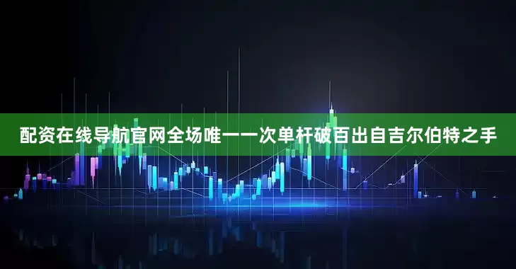 配资在线导航官网全场唯一一次单杆破百出自吉尔伯特之手
