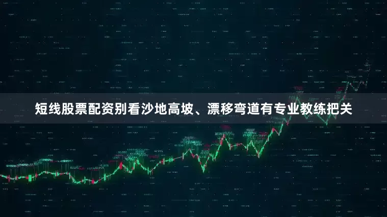 短线股票配资别看沙地高坡、漂移弯道有专业教练把关