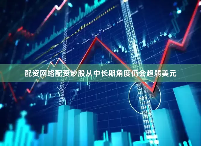 配资网络配资炒股从中长期角度仍会趋弱美元