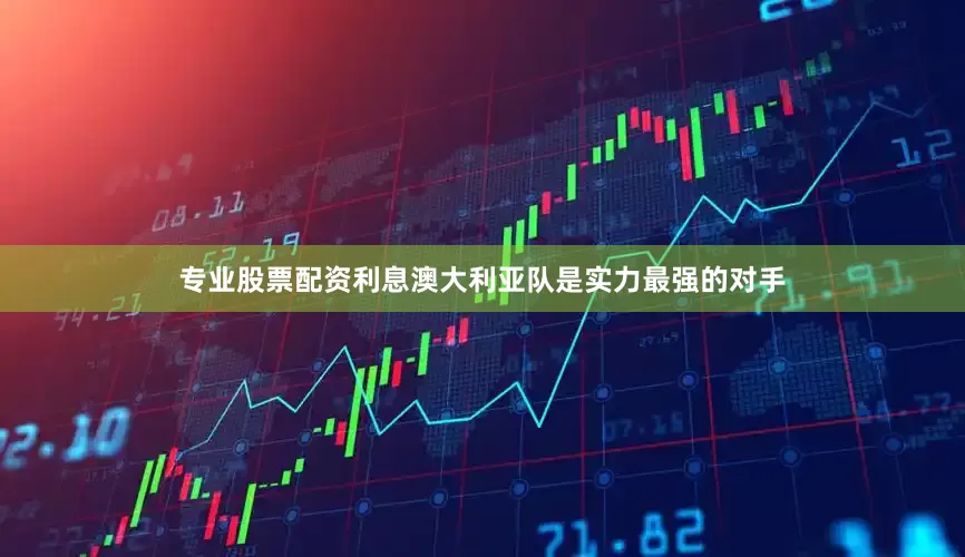 专业股票配资利息澳大利亚队是实力最强的对手