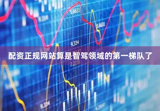 配资正规网站算是智驾领域的第一梯队了