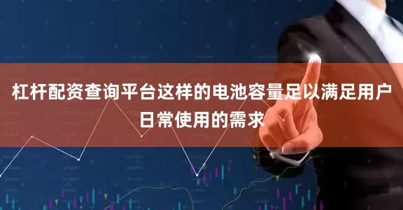杠杆配资查询平台这样的电池容量足以满足用户日常使用的需求