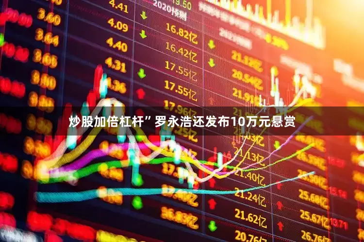 炒股加倍杠杆”罗永浩还发布10万元悬赏