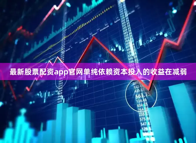 最新股票配资app官网单纯依赖资本投入的收益在减弱