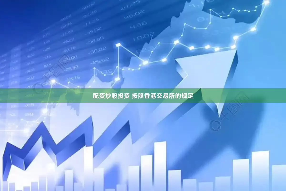 配资炒股投资 按照香港交易所的规定