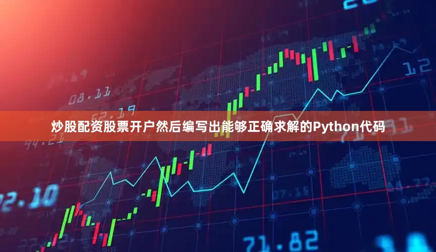 炒股配资股票开户然后编写出能够正确求解的Python代码