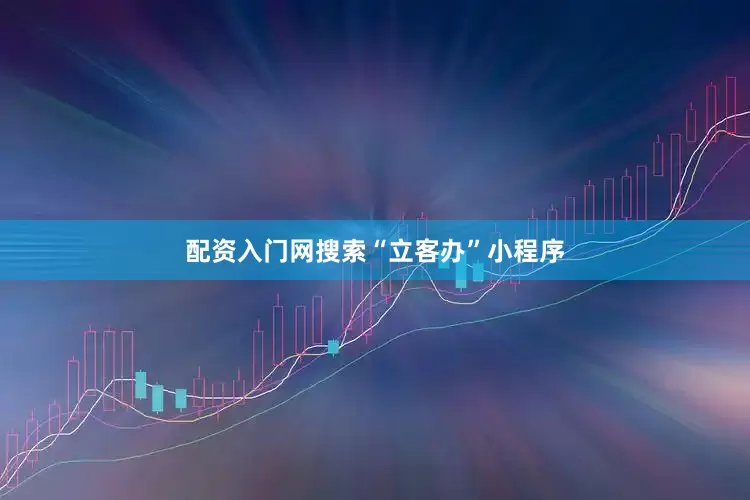 配资入门网搜索“立客办”小程序