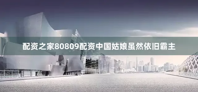 配资之家80809配资中国姑娘虽然依旧霸主