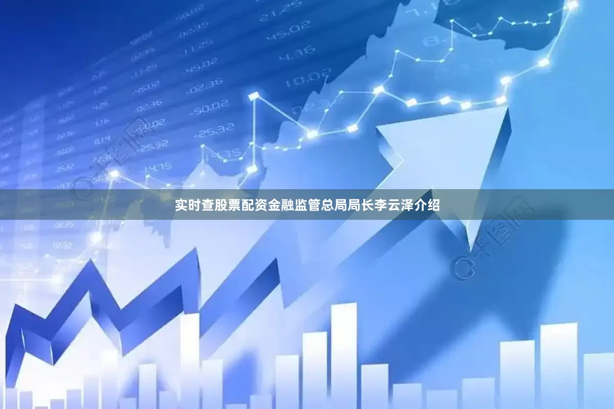 实时查股票配资金融监管总局局长李云泽介绍