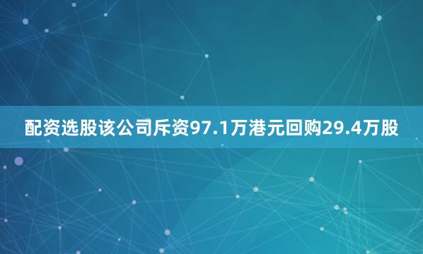 配资选股该公司斥资97.1万港元回购29.4万股