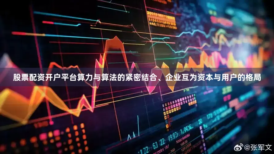 股票配资开户平台算力与算法的紧密结合、企业互为资本与用户的格局