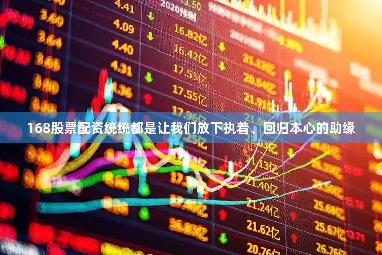 168股票配资统统都是让我们放下执着、回归本心的助缘